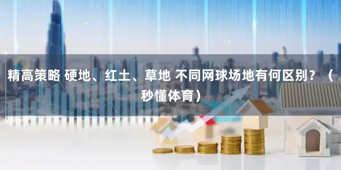 精高策略 硬地、红土、草地 不同网球场地有何区别？（秒懂体育）