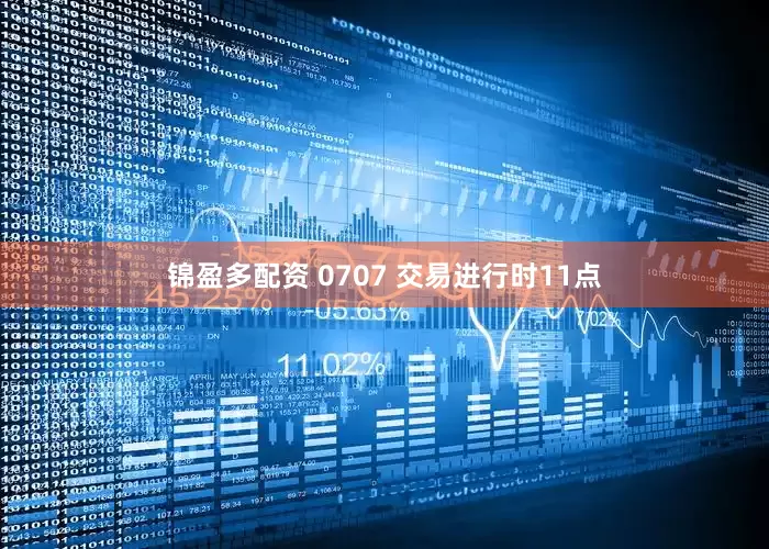 锦盈多配资 0707 交易进行时11点