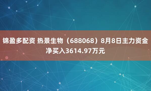 锦盈多配资 热景生物（688068）8月8日主力资金净买入3614.97万元