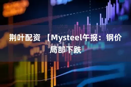荆叶配资 【Mysteel午报：钢价局部下跌