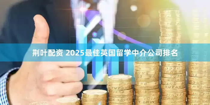 荆叶配资 2025最佳英国留学中介公司排名