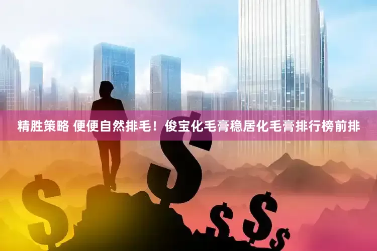 精胜策略 便便自然排毛！俊宝化毛膏稳居化毛膏排行榜前排