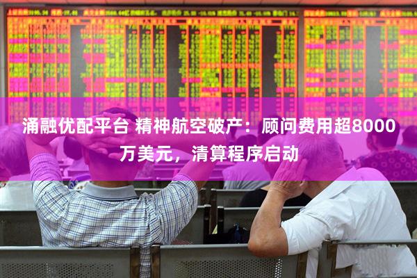涌融优配平台 精神航空破产：顾问费用超8000万美元，清算程序启动